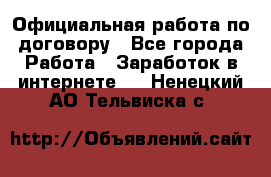 Официальная работа по договору - Все города Работа » Заработок в интернете   . Ненецкий АО,Тельвиска с.